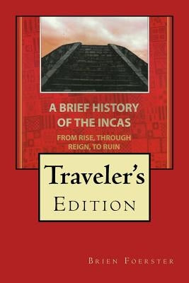 A Brief History Of The Incas: From Rise, Through Reign, To Ruin by Foerster, Brien