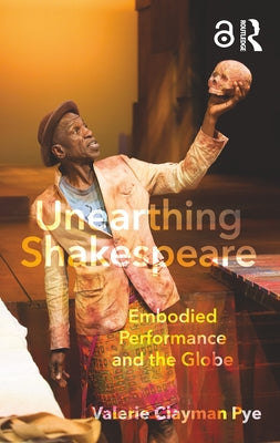 Unearthing Shakespeare: Embodied Performance and the Globe by Pye, Valerie Clayman