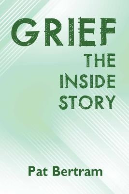 Grief: The Inside Story - A Guide to Surviving the Loss of a Loved One by Bertram, Pat