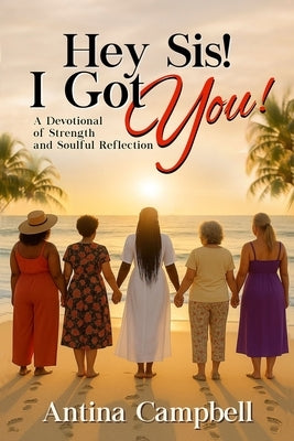 Hey Sis! I Got You! A Devotional of Strength and Soulful Reflection by Campbell, Antina