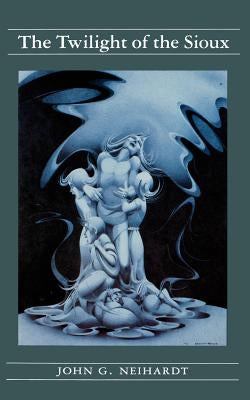 The Twilight of the Sioux (Volume II of a Cycle of the West) by Neihardt, John G.