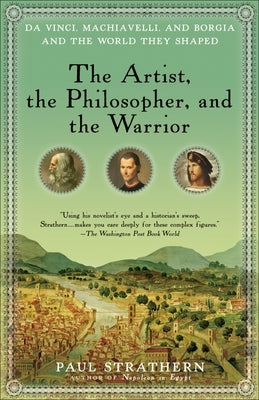 The Artist, the Philosopher, and the Warrior: Da Vinci, Machiavelli, and Borgia and the World They Shaped by Strathern, Paul