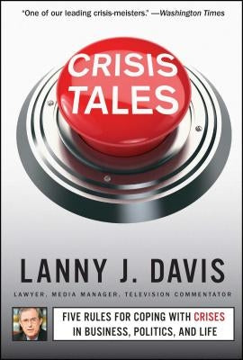 Crisis Tales: Five Rules for Coping with Crises in Business, Politics, and Life by Davis, Lanny J.