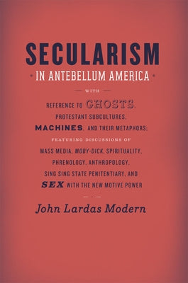 Secularism in Antebellum America by Modern, John Lardas