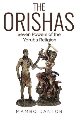 THE ORISHAS Seven Powers of the Yoruba Religion by Dantor, Mambo