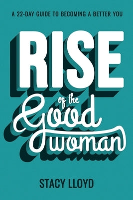 Rise of the Good Woman: A 22-Day Guide to Becoming A Better You by Lloyd, Stacy