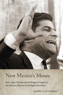 New Mexico's Moses: Reies López Tijerina and the Religious Origins of the Mexican American Civil Rights Movement by Guti&#195;&#169;rrez, Ram&#195;&#179;n a.