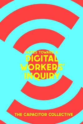 Notes Toward a Digital Workers' Inquiry by The Capacitor Collective