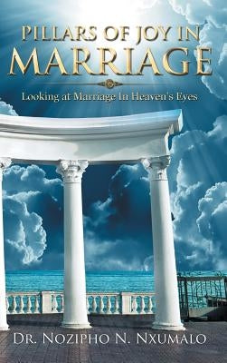 Pillars of Joy in Marriage: Looking at Marriage in Heaven's Eyes by Nxumalo, Nozipho N.