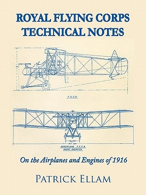 Royal Flying Corps Technical Notes: On the Airplanes and Engines of 1916 by Ellam, Patrick