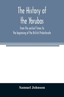 The history of the Yorubas: from the earliest times to the beginning of the British Protectorate by Johnson, Samuel