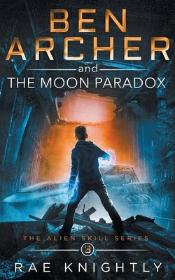 Ben Archer and the Moon Paradox (The Alien Skill Series, Book 3) by Knightly, Rae