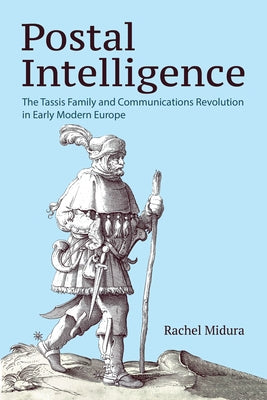 Postal Intelligence: The Tassis Family and Communications Revolution in Early Modern Europe by Midura, Rachel