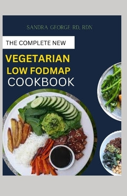 The Complete New Vegetarian Low Fodmap Cookbook: A vegetarian guide and recipes in satisfying your palate and soothing your digestion by George Rd, Rdn Sandra