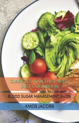 Diabetes and the Paleo Diet Cookbook: Blood Sugar Management Guide by Jacobs, Amos