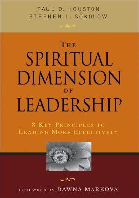 The Spiritual Dimension of Leadership: 8 Key Principles to Leading More Effectively by Houston, Paul D.