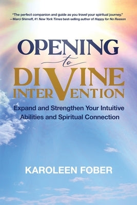 Opening to Divine Intervention: Expand and Strengthen Your Intuitive Abilities and Spiritual Connection by Fober, Karoleen