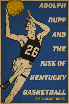 Adolph Rupp and the Rise of Kentucky Basketball by Bolin, James Duane