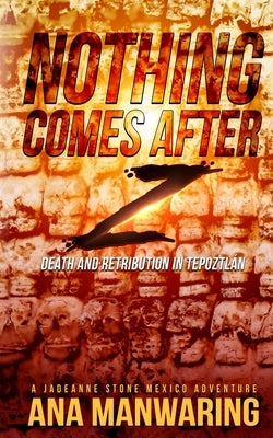 Nothing Comes After Z: Death and Retribution in Tepoztlán by Manwaring, Ana