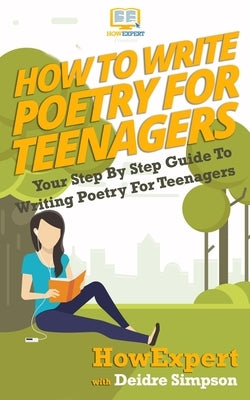 How To Write Poetry For Teenagers: Your Step-By-Step Guide To Writing Poetry For Teenagers by Simpson, Deidre