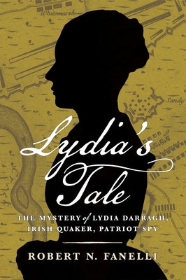 Lydia's Tale: The Mystery of Lydia Darragh, Irish Quaker, Patriot Spy by Fanelli, Robert N.