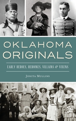 Oklahoma Originals: Early Heroes, Heroines, Villains and Vixens by Mullins, Jonita