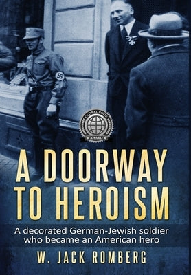 A Doorway to Heroism: A decorated German-Jewish Soldier who became an American Hero by Romberg, W. Jack