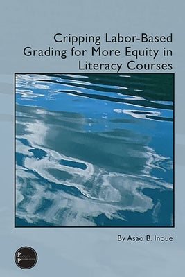 Cripping Labor-Based Grading for More Equity in Literacy Courses by Inoue, Asao B.