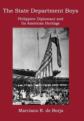 The State Department Boys: Philippine Diplomacy and Its American Heritage by De Borja, Marciano R.