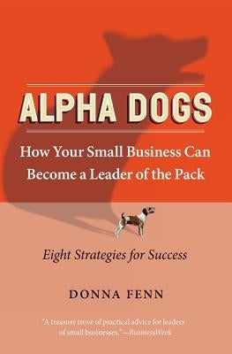 Alpha Dogs: How Your Small Business Can Become a Leader of the Pack by Fenn, Donna