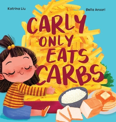 Carly Only Eats Carbs (a Tale of a Picky Eater) by Liu, Katrina