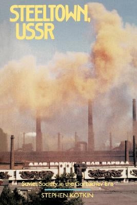 Steeltown, USSR: Soviet Society in the Gorbachev Era by Kotkin, Stephen