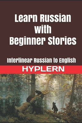 Learn Russian with Beginner Stories: Interlinear Russian to English by Van Den End, Kees