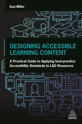 Designing Accessible Learning Content: A Practical Guide to Applying Best-Practice Accessibility Standards to L&d Resources by Miller, Susi