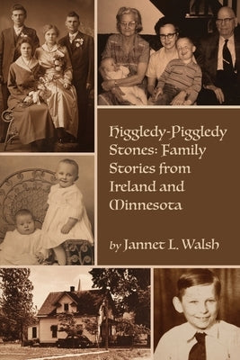 Higgledy-Piggledy Stones: Family Stories from Ireland and Minnesota by Walsh, Jannet L.