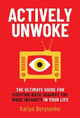 Actively Unwoke: The Ultimate Guide for Fighting Back Against the Woke Insanity in Your Life by Borysenko, Karlyn