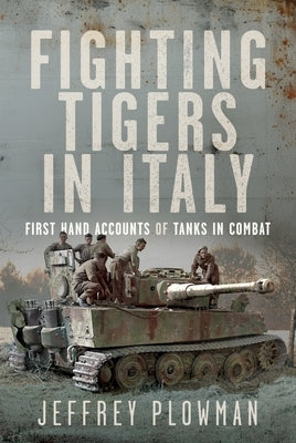 Fighting Tigers in Italy: First Hand Accounts of Tanks in Combat by Plowman, Jeffrey