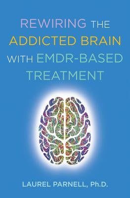 Rewiring the Addicted Brain with Emdr-Based Treatment by Parnell, Laurel