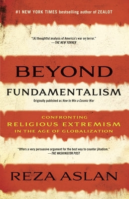 Beyond Fundamentalism: Confronting Religious Extremism in the Age of Globalization by Aslan, Reza