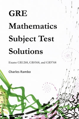 GRE Mathematics Subject Test Solutions: Exams GR1268, GR0568, and GR9768 by Rambo, Charles