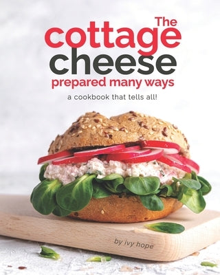 The Cottage Cheese Prepared Many Ways: A Cookbook That Tells All! by Hope, Ivy