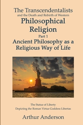 The Transcendentalists and the Death and Rebirth of Western Philosophical Religion, Part 1 Ancient Philosophy as Religious Way of Life by Anderson, Arthur