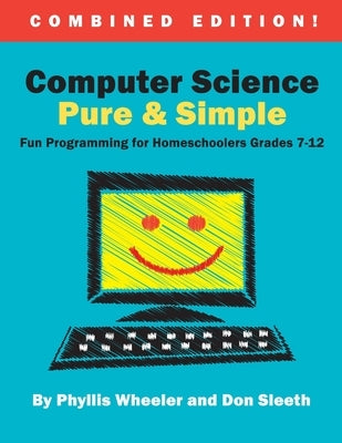 Computer Science Pure and Simple, Combined Edition: Fun Programming for Homeschoolers Grades 7-12 by Sleeth, Don