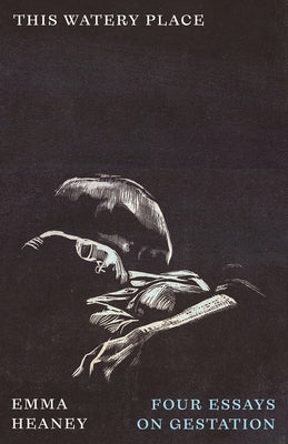 This Watery Place: Four Essays on Gestation by Heaney, Emma