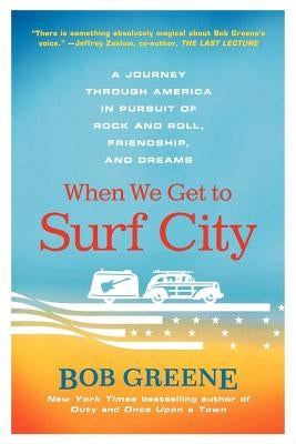 When We Get to Surf City: A Journey Through America in Pursuit of Rock and Roll, Friendship, and Dreams by Greene, Bob