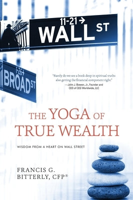The Yoga of True Wealth: Wisdom From a Heart on Wall Street by Bitterly, Francis G.