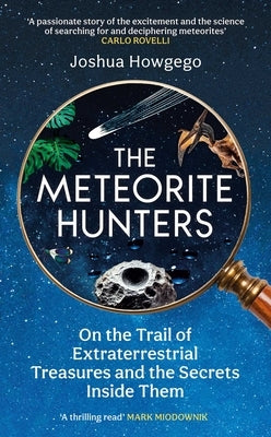 The Meteorite Hunters: On the Trail of Extraterrestrial Treasures and the Secrets Inside Them by Howgego, Joshua