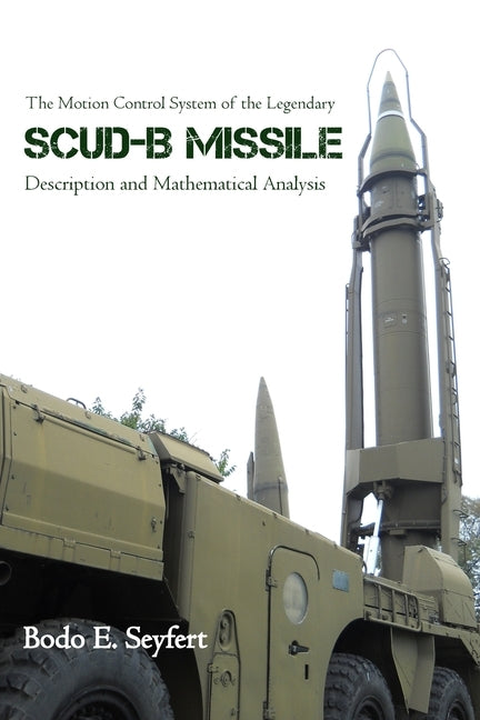 The Motion Control System of the Legendary Scud-B Missile: Description and Mathematical Analysis by Seyfert, Bodo E.