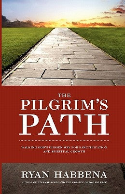 The Pilgrim's Path: Walking God's Chosen Way for Sanctification and Growth by Habbena, Ryan