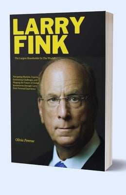 Largest Shareholder Larry Fink: Navigating Markets, Experts, Embracing Challenges, and Shaping the Future of Global Investments through Larry Fink Per by Penrose, Olivia